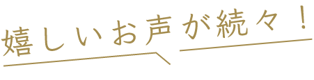 嬉しいお声が続々！