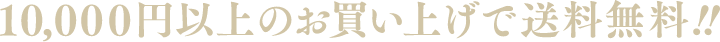 10,000円以上のお買い上げで送料無料!!